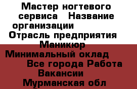 Мастер ногтевого сервиса › Название организации ­ EStrella › Отрасль предприятия ­ Маникюр › Минимальный оклад ­ 20 000 - Все города Работа » Вакансии   . Мурманская обл.,Оленегорск г.